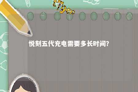 悦刻五代充电需要多长时间�
？ 